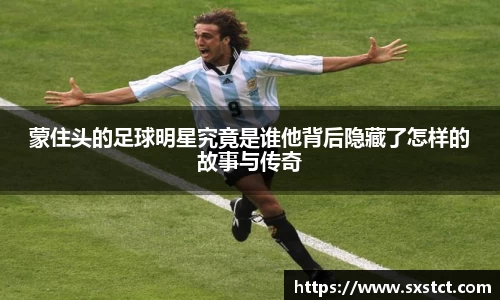 蒙住头的足球明星究竟是谁他背后隐藏了怎样的故事与传奇