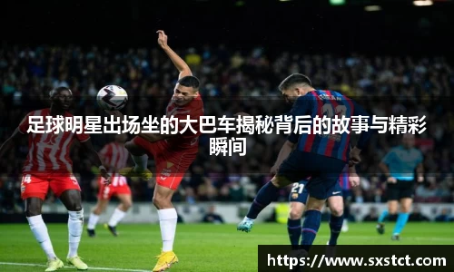 足球明星出场坐的大巴车揭秘背后的故事与精彩瞬间