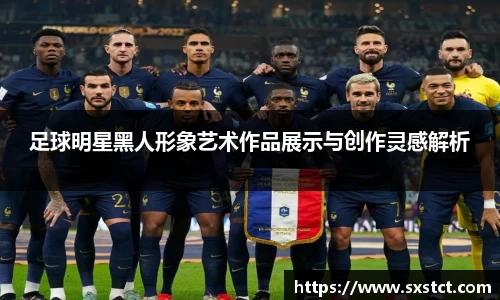 足球明星黑人形象艺术作品展示与创作灵感解析
