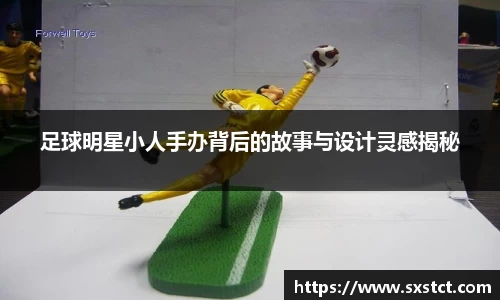足球明星小人手办背后的故事与设计灵感揭秘